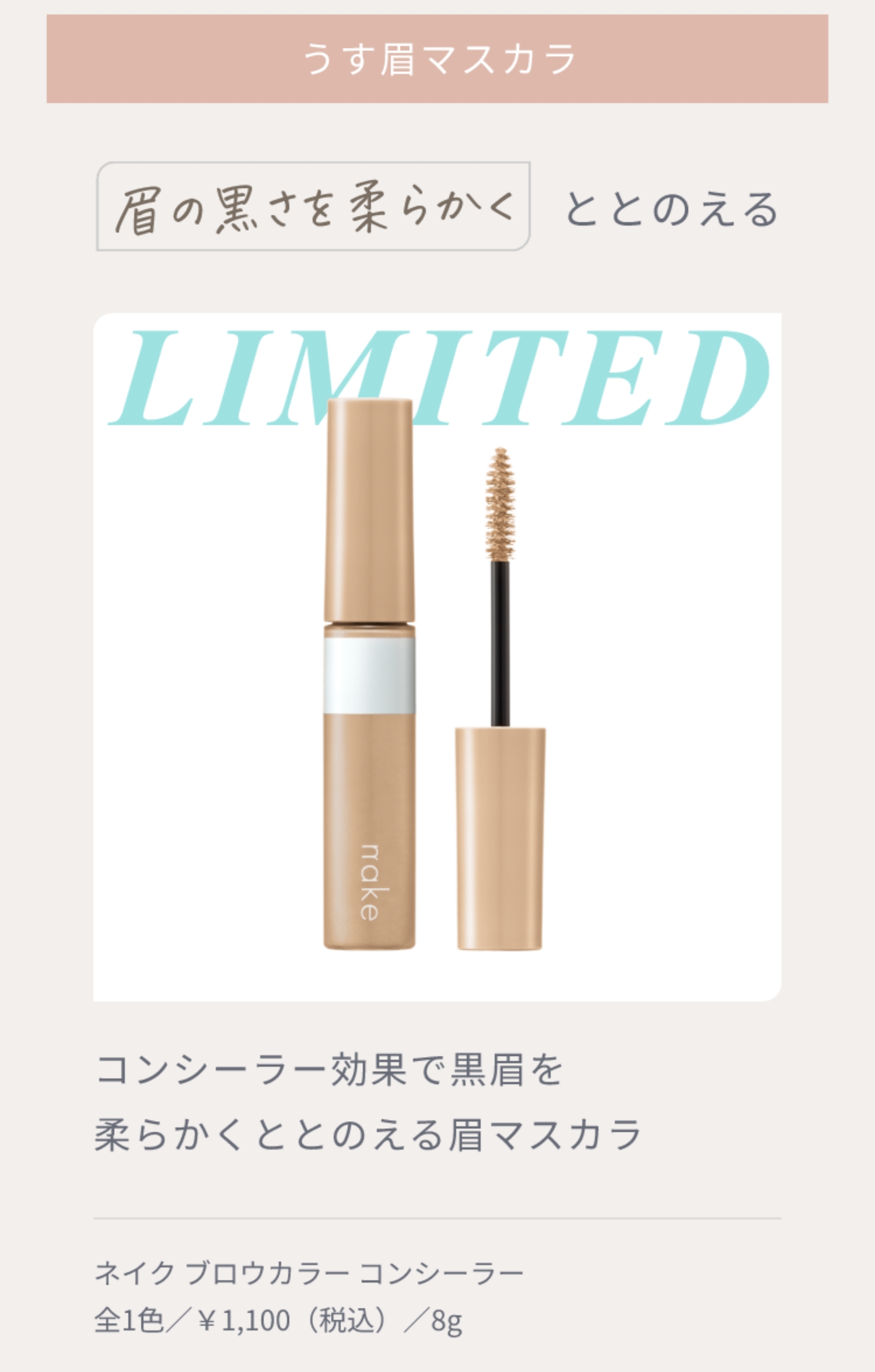 うす眉マスカラ 眉の黒さを柔らかくととのえる LIMITED コンシーラー効果で黒眉を柔らかくととのえる眉マスカラ ネイク ブロウカラー コンシーラー全1色／￥1,100（税込）／8g