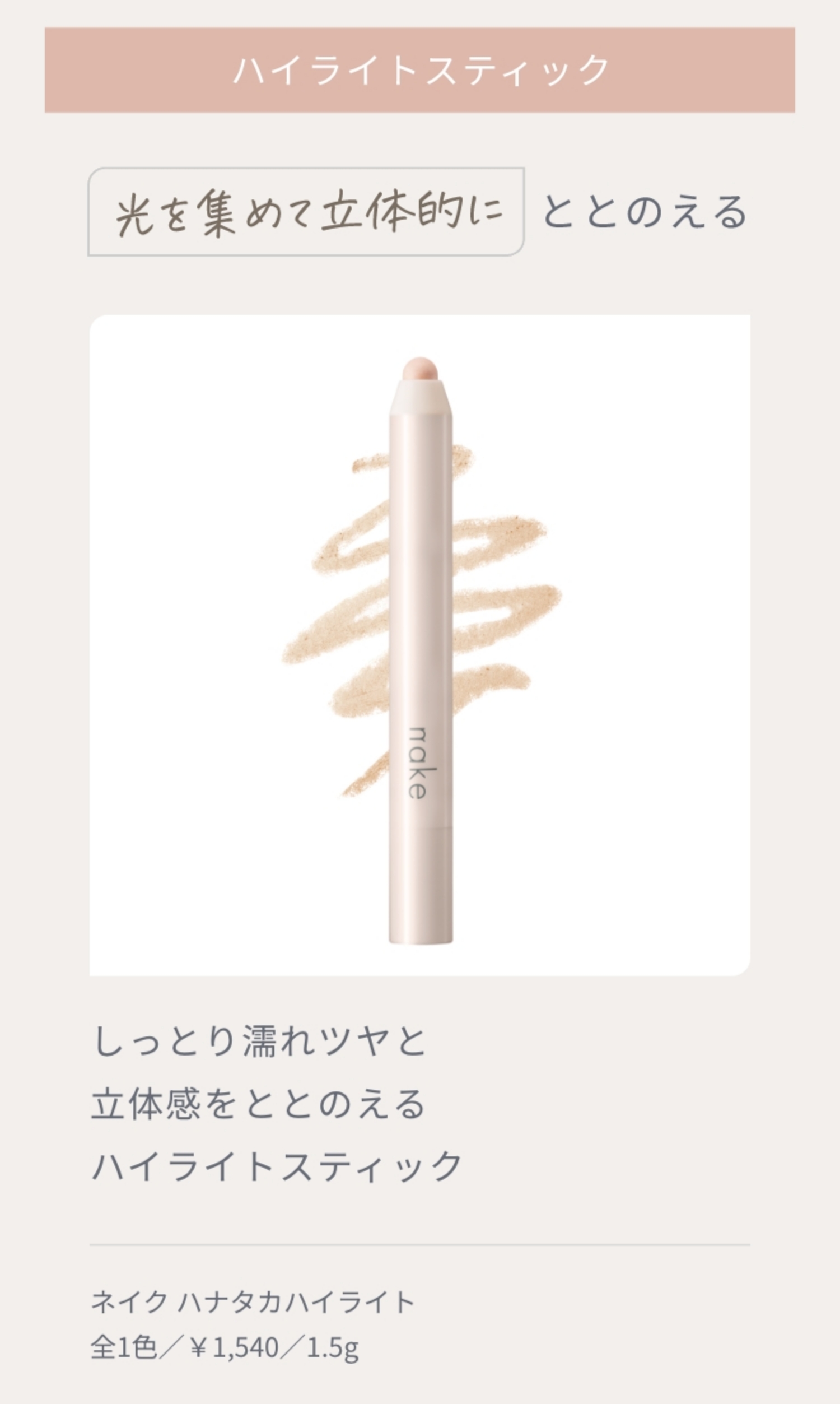 光を集めて立体的にととのえる ハイライトスティック しっとり濡れツヤと立体感をととのえる ハイライトスティック ネイク ハナタカハイライト全1色／￥1,540／1.5g