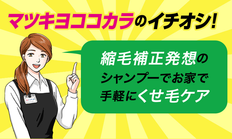 マツキヨココカラのイチオシ! 縮毛補正発想のシャンプーでお家で手軽にくせ毛ケア