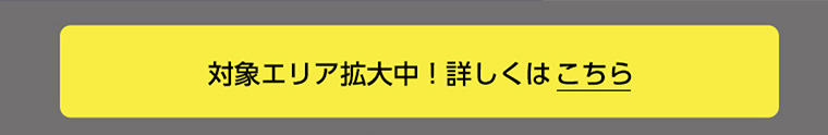 対象エリア拡大中! 詳しくはこちら