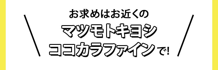お求めはお近くのマツモトキヨシ・ココカラファインで！