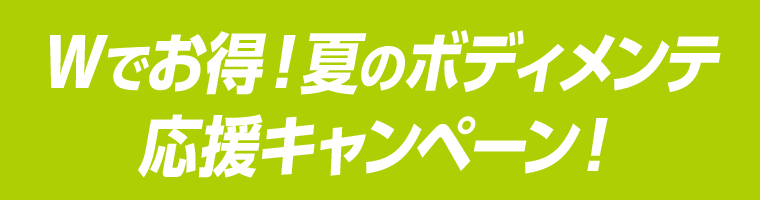 Wでお得！夏のボディメンテ応援キャンペーン！