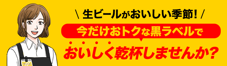 生ビールがおいしい季節！今だけおトクな黒ラベルでおいしく乾杯しませんか？
