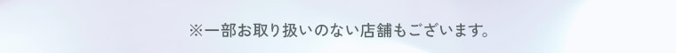 ※一部取り扱いのない店舗もございます。