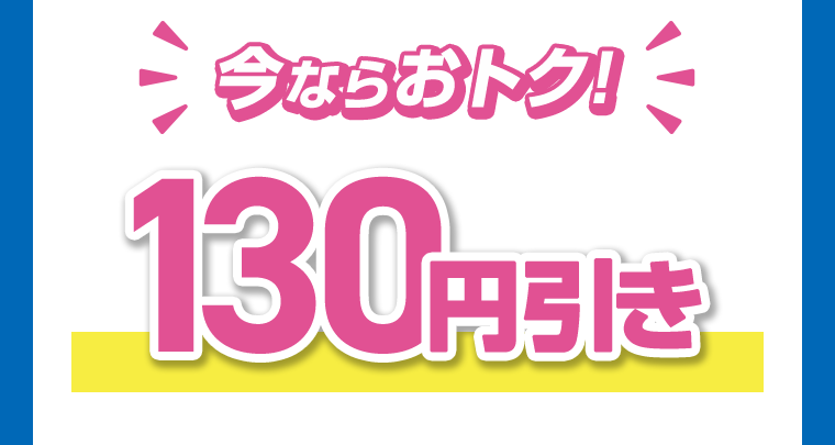今ならおトク！130円引き