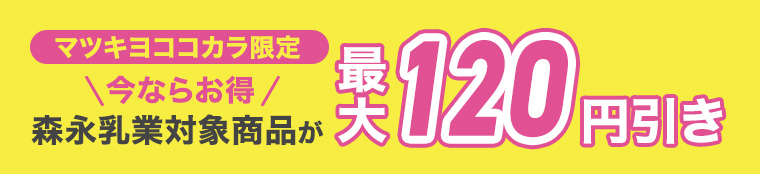マツキヨココカラ限定　今ならお得　森永乳業対象商品が最大120円引き
