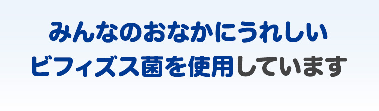 みんなのおなかのうれしいビフィズス菌を使用しています