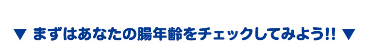 まずはあなたの腸年齢をチェックしてみよう!!