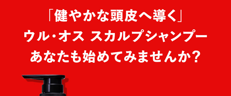 「健やかな頭皮へ導く」ウル・オス スカルプシャンプー あなたも始めてみませんか?
