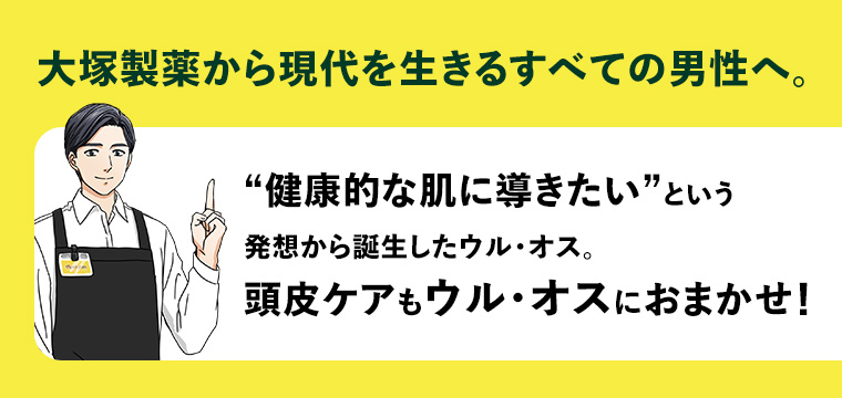 大塚製薬から現代を生きるすべての男性へ。“健康的な肌に導きたい”という発想から誕生したウル・オス。頭皮ケアもウル・オスにおまかせ!