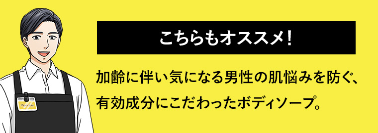こちらもオススメ! 加齢に伴い気になる男性の肌悩みを防ぐ、有効成分にこだわったボディソープ。
