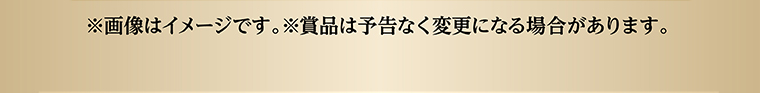 ※画像はイメージです。※賞品は予告なく変更になる場合があります。