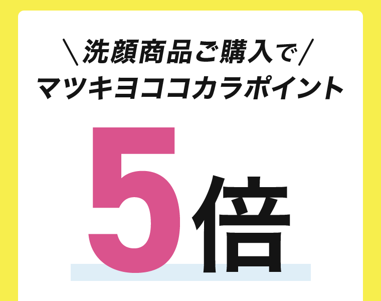 洗顔商品ご購入でマツキヨココカラポイント5倍