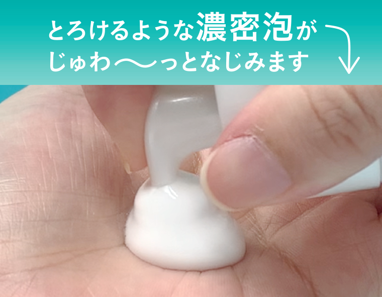 とろけるような濃密泡がじゅわ～っとなじみます
