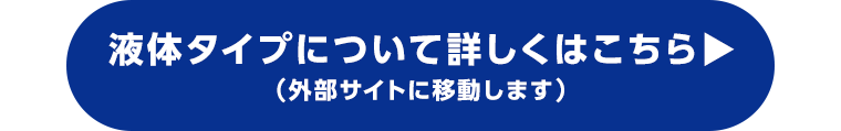液体タイプについて詳しくはこちら