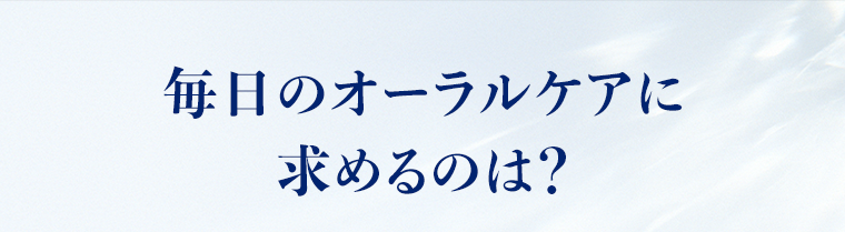 毎日のオーラルケアに求めるのは？