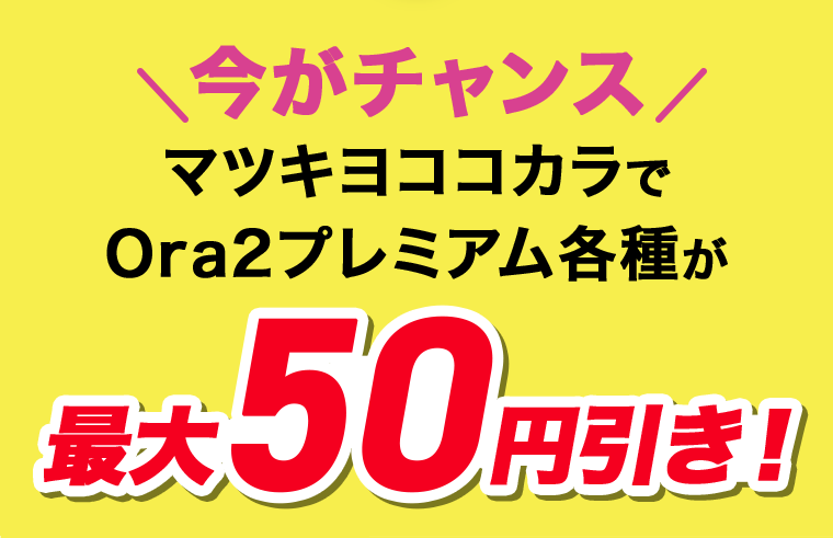 今がチャンス　マツキヨココカラでOra2プレミアム各種が最大50円引き！