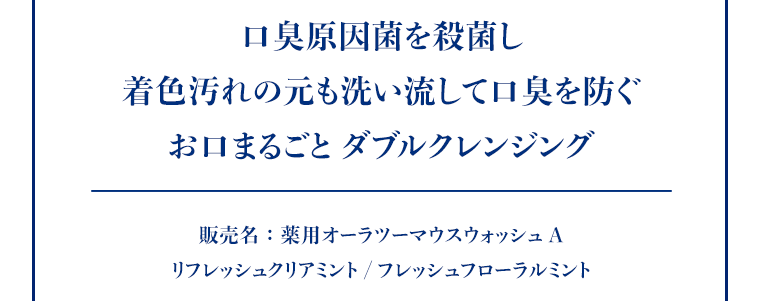 口臭原因菌を殺菌し、着色汚れの元も洗い流して口臭を防ぐお口まるごと ダブルクレンジング