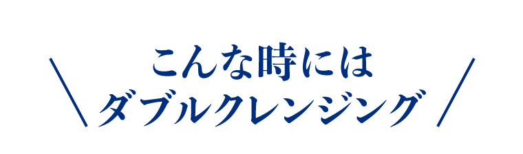 こんな時にはダブルクレンジング