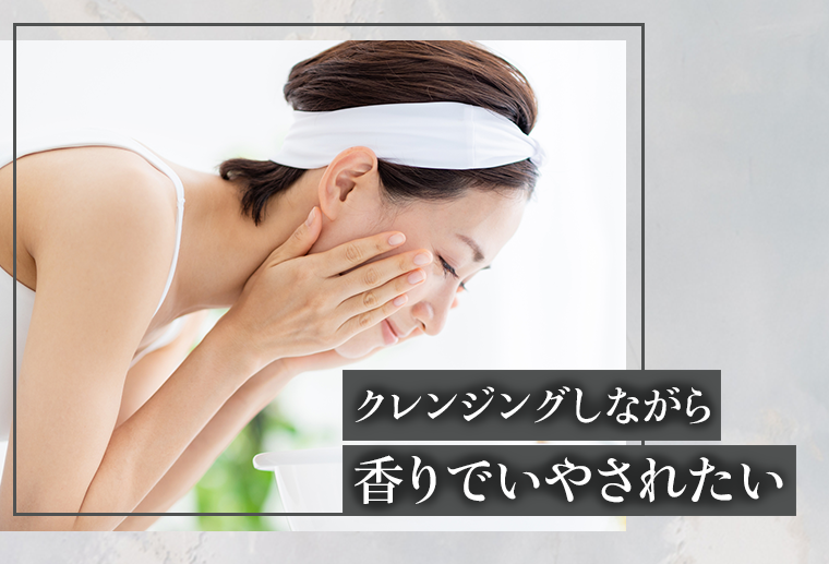 クレンジングしながら香りでいやされたい