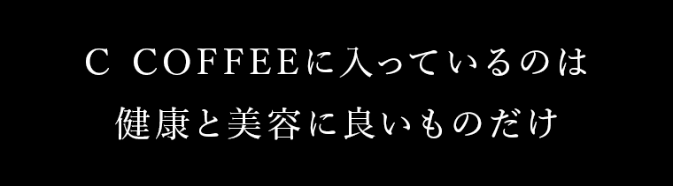 C COFFEEに入っているのは健康と美容に良いものだけ