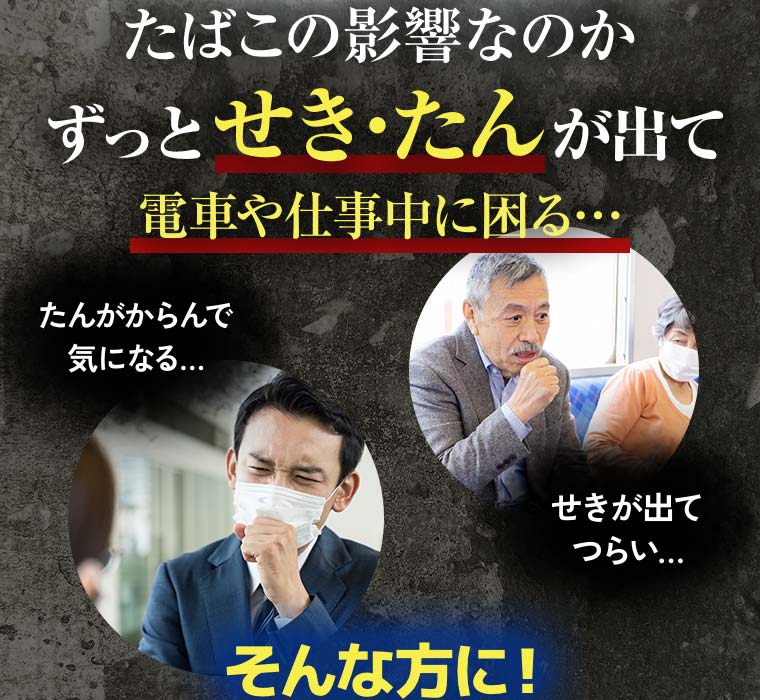 たばこの影響なのかずっとせき・たんが出て電車や仕事中に困る…「たんがからんで気になる…」「せきが出てつらい…」そんな方に！