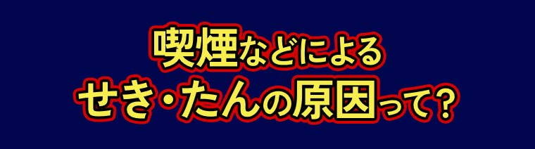 喫煙などによる せき・たんの原因って？