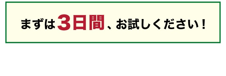 まずは3日間、お試しください！