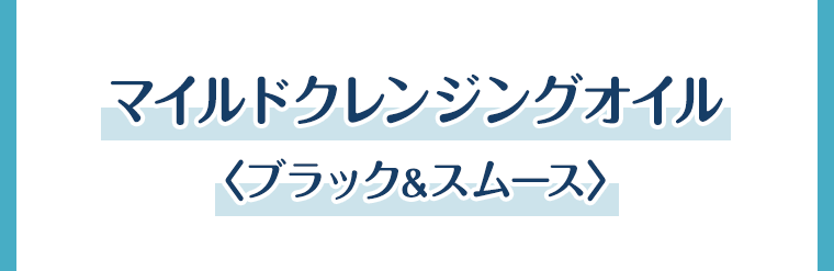 マイルドクレンジングオイル＜ブラック＆スムース＞