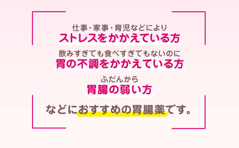 ストレスをかかえている方　胃の不調をかかえている方　胃腸の弱い方　などにおすすめの胃腸薬です。