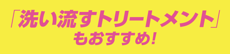「洗い流すトリートメント」もおすすめ！