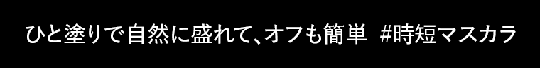 ひと塗りで自然に盛れて、オフも簡単　#時短マスカラ