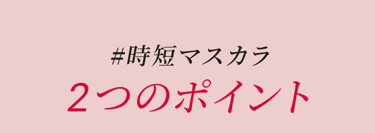 #時短マスカラ　２つのポイント