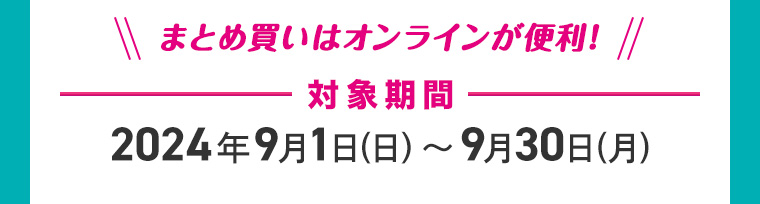 まとめ買いはオンラインが便利! 対象期間 2024年9月1日(日)~9月30日(月)