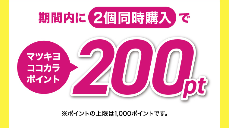 期間内に2個同時購入でマツキヨココカラポイント200pt ※ポイントの上限は1,000ポイントです。
