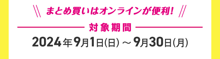 まとめ買いはオンラインが便利! 対象期間 2024年9月1日(日)~9月30日(月)