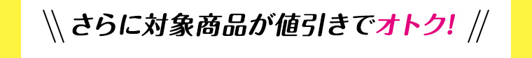 さらに対象商品が値引きでオトク! 