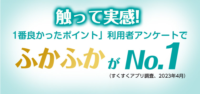 肌いちふふか体験! 触って実感! 1番良かったポイント」 利用者アンケートで
                                        ふかふかがNo.1 (すくすくアプリ調査、2023年4月)