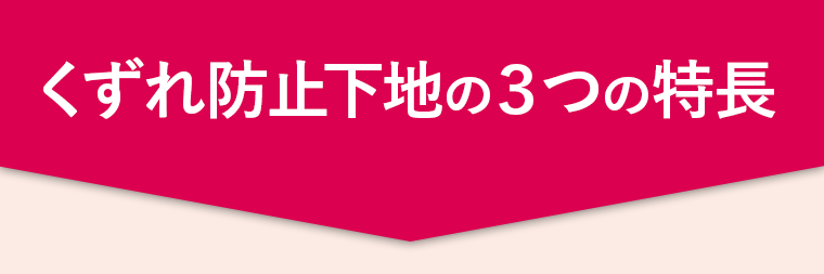 くずれ防止下地の３つの特長
