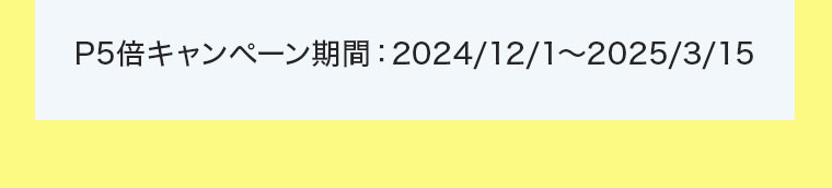 キャンペーン期間：2024/12/1～2025/3/15