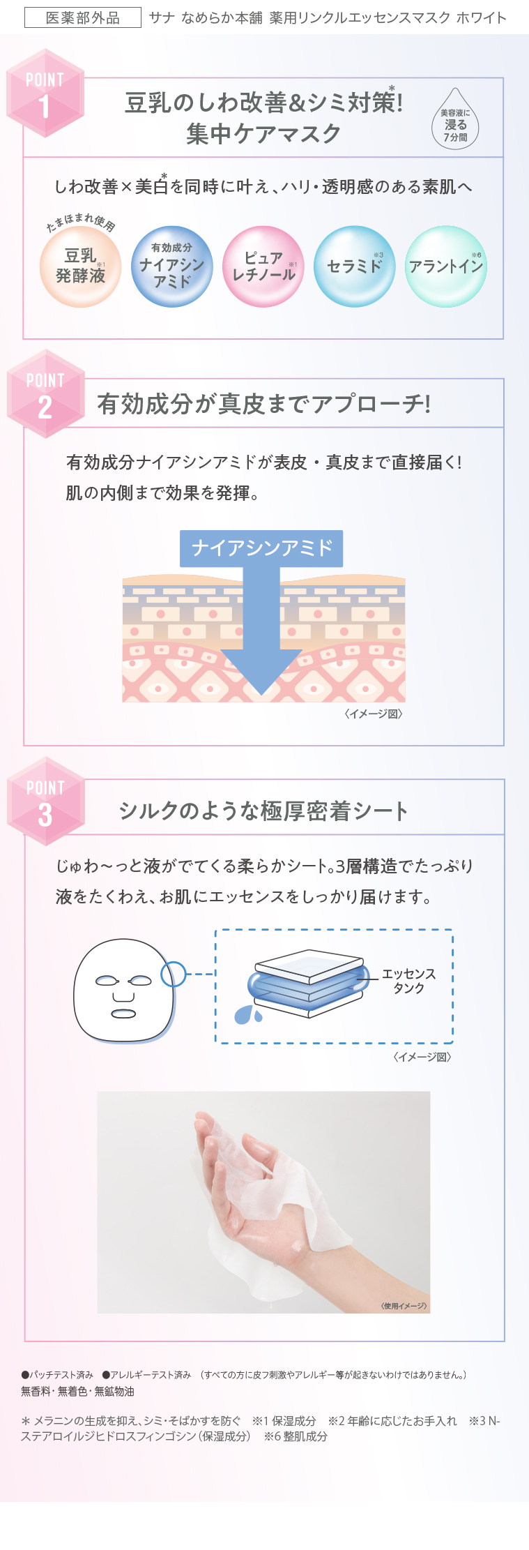 POINT1豆乳のしわ改善&シミ対策集中ケアマスク　美容液に浸る7分間　しわ改善×美白を同時に叶え、ハリ・透明感のある素肌へ　POINT2有効成分が真皮までアプローチ!　有効成分ナイアシンアミドが表皮・真皮まで直接届く!肌の内側まで効果を発揮。　POINT3シルクのような極厚密着シート　じゅわ~っと液がでてくる柔らかシート。 3層構造でたっぷり 液をたくわえ、お肌にエッセンスをしっかり届けます。