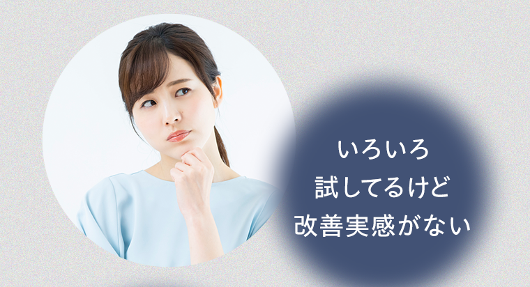 いろいろ試してるけど改善実感がない