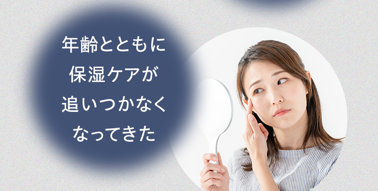 年齢とともに保湿ケアが追いつかなくなってきた