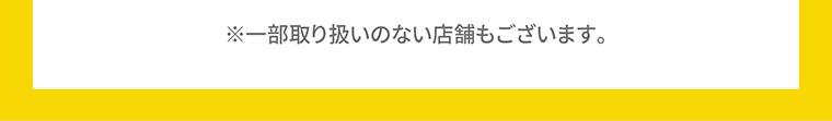 ※一部取り扱いのない店舗もございます。
