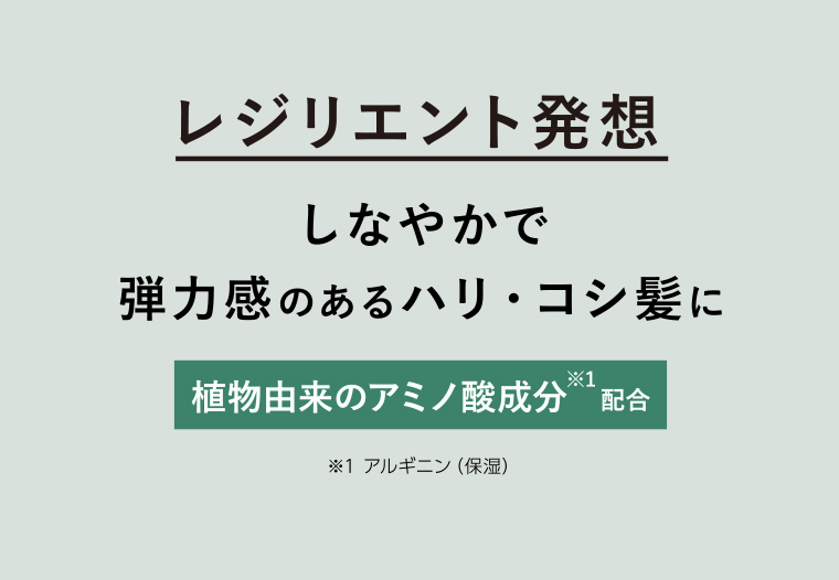 レジリエント発想　しなやかで　弾力感のあるハリ・コシ髪に
                                        植物由来のアミノ酸成分配合 