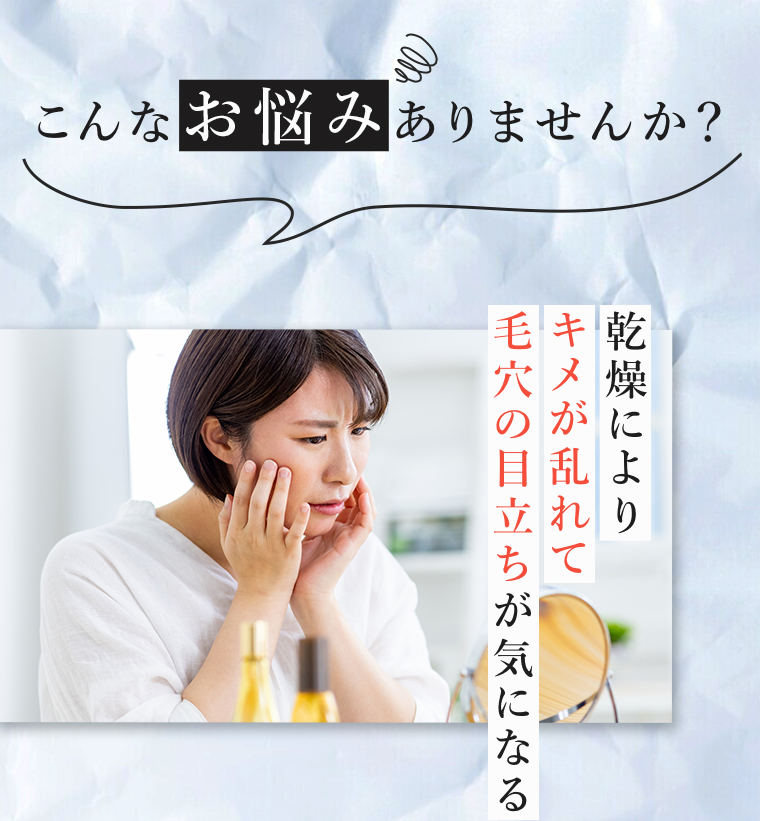 こんなお悩みありませんか? 乾燥によりキメが乱れて毛穴の目立ちが気になる