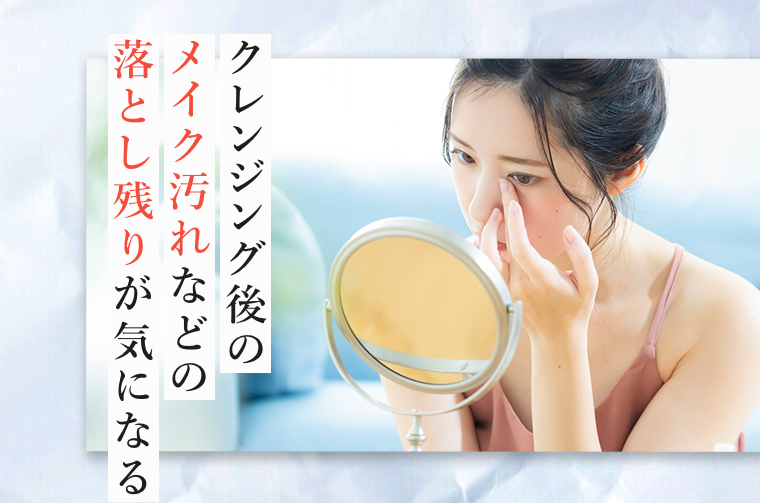 クレンジング後のメイク汚れなどの落とし残りが気になる