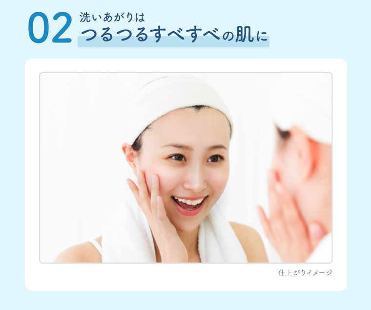 02 洗いあがりはつるつるすべすべの肌に