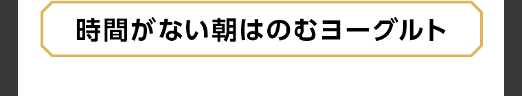 時間がない朝はのむヨーグルト