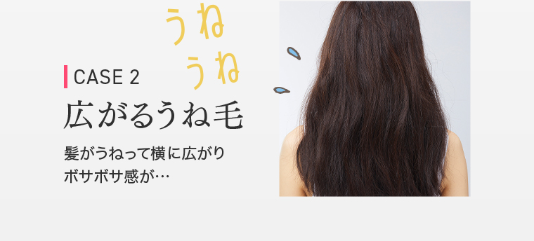CASE 2広がるうね毛　髪がうねって横に広がりボサボサ感が・・・